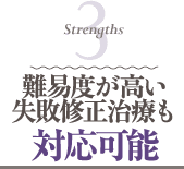 Strengths 3 難易度が高い失敗修正治療も対応可能
