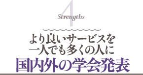 Strengths 4 より良いサービスを一人でも多くの人に 国内外の学会発表
