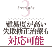 Strengths 3 難易度が高い失敗修正治療も対応可能