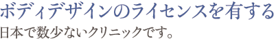 ボディデザインのライセンスを有する日本で数少ないクリニックです。