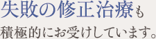 失敗の修正治療も積極的にお受けしています。