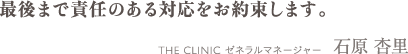 最後まで責任のある対応をお約束します。 | THE CLINIC チーフマネージャー 石原 杏里