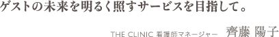 ゲストの未来を明るく照すサービスを目指して。 | THE CLINIC 東京院 看護主任 齊藤 陽子