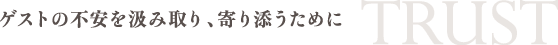 ゲストの不安を汲み取り、寄り添うために